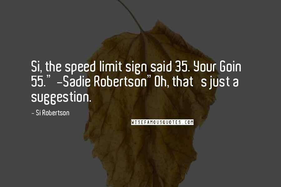 Si Robertson Quotes: Si, the speed limit sign said 35. Your Goin' 55." -Sadie Robertson"Oh, that's just a suggestion.