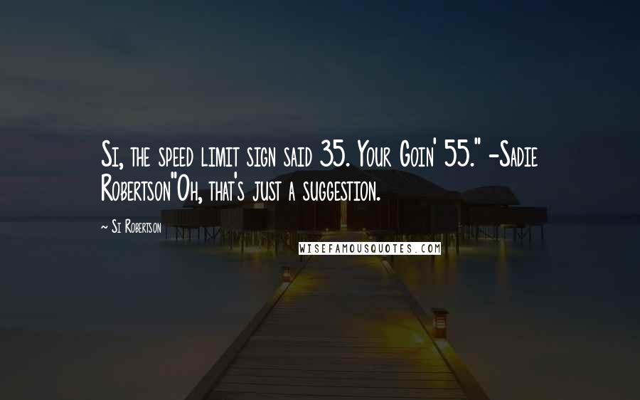 Si Robertson Quotes: Si, the speed limit sign said 35. Your Goin' 55." -Sadie Robertson"Oh, that's just a suggestion.