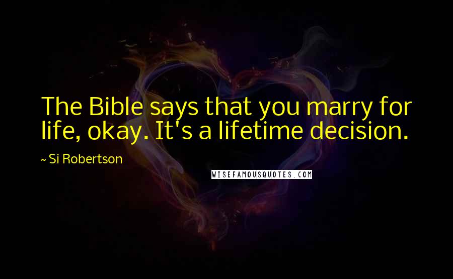 Si Robertson Quotes: The Bible says that you marry for life, okay. It's a lifetime decision.