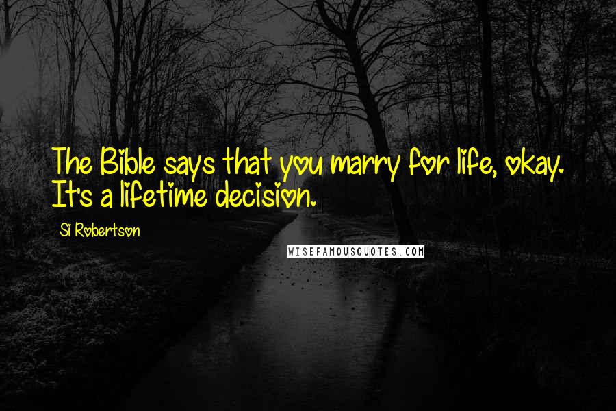 Si Robertson Quotes: The Bible says that you marry for life, okay. It's a lifetime decision.