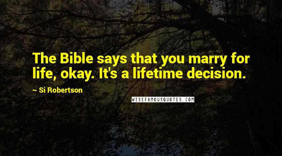 Si Robertson Quotes: The Bible says that you marry for life, okay. It's a lifetime decision.