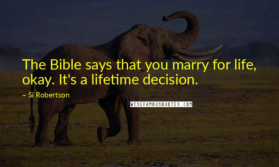Si Robertson Quotes: The Bible says that you marry for life, okay. It's a lifetime decision.