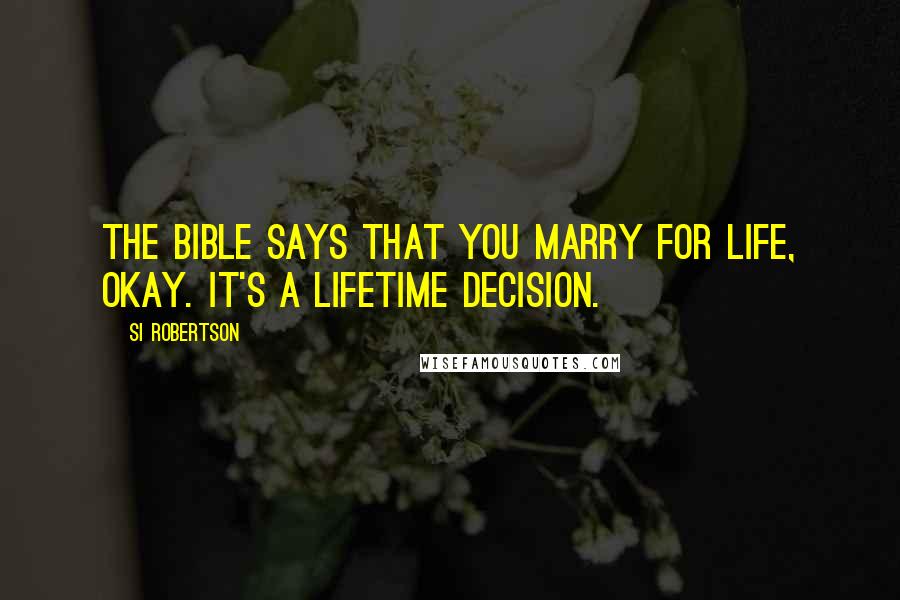 Si Robertson Quotes: The Bible says that you marry for life, okay. It's a lifetime decision.