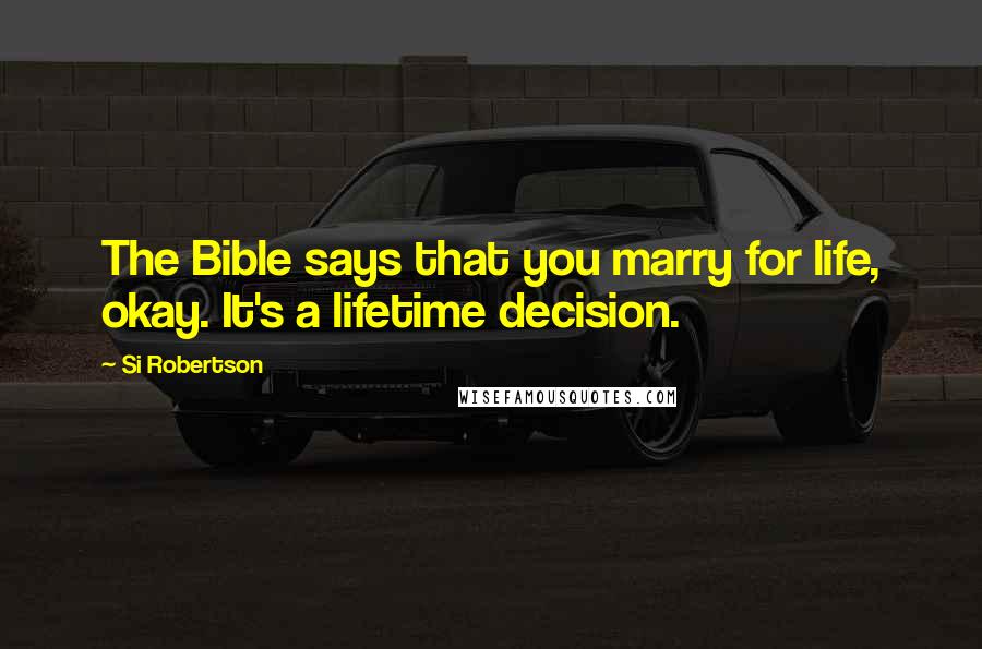 Si Robertson Quotes: The Bible says that you marry for life, okay. It's a lifetime decision.