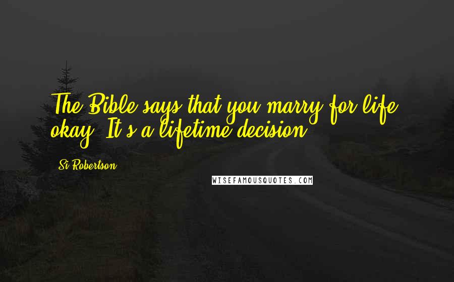 Si Robertson Quotes: The Bible says that you marry for life, okay. It's a lifetime decision.