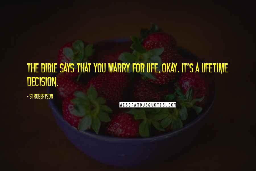 Si Robertson Quotes: The Bible says that you marry for life, okay. It's a lifetime decision.