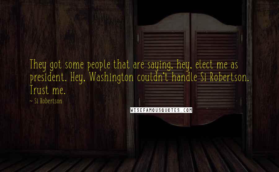 Si Robertson Quotes: They got some people that are saying, hey, elect me as president. Hey, Washington couldn't handle Si Robertson. Trust me.