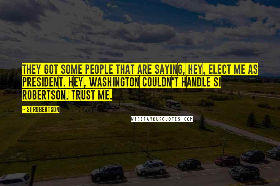 Si Robertson Quotes: They got some people that are saying, hey, elect me as president. Hey, Washington couldn't handle Si Robertson. Trust me.