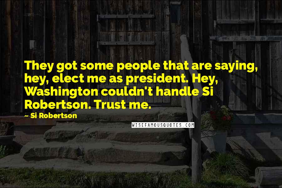 Si Robertson Quotes: They got some people that are saying, hey, elect me as president. Hey, Washington couldn't handle Si Robertson. Trust me.