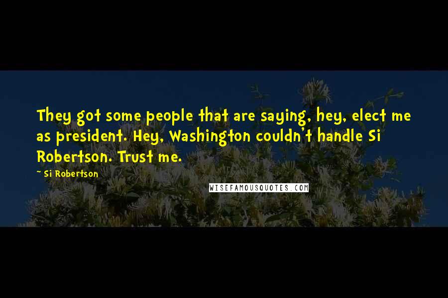 Si Robertson Quotes: They got some people that are saying, hey, elect me as president. Hey, Washington couldn't handle Si Robertson. Trust me.