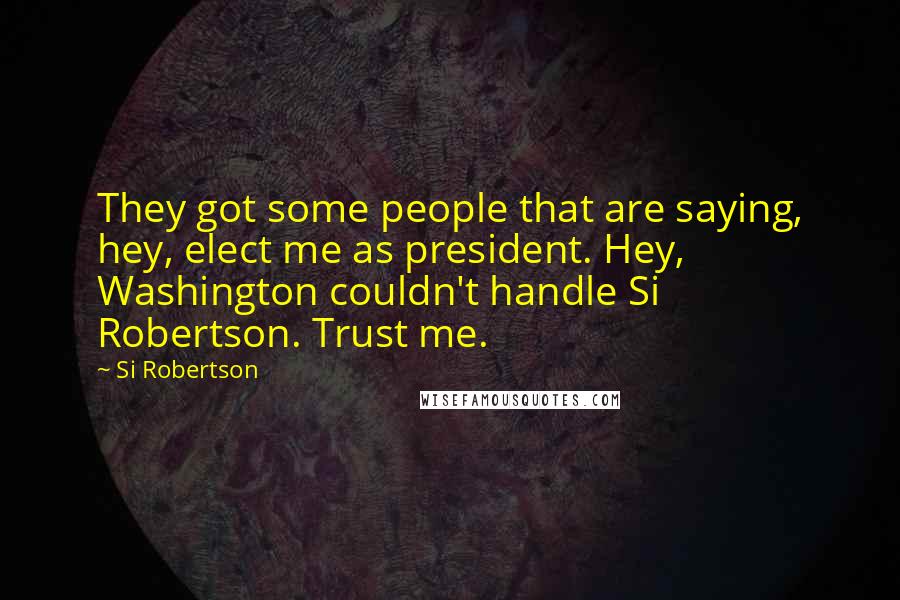 Si Robertson Quotes: They got some people that are saying, hey, elect me as president. Hey, Washington couldn't handle Si Robertson. Trust me.