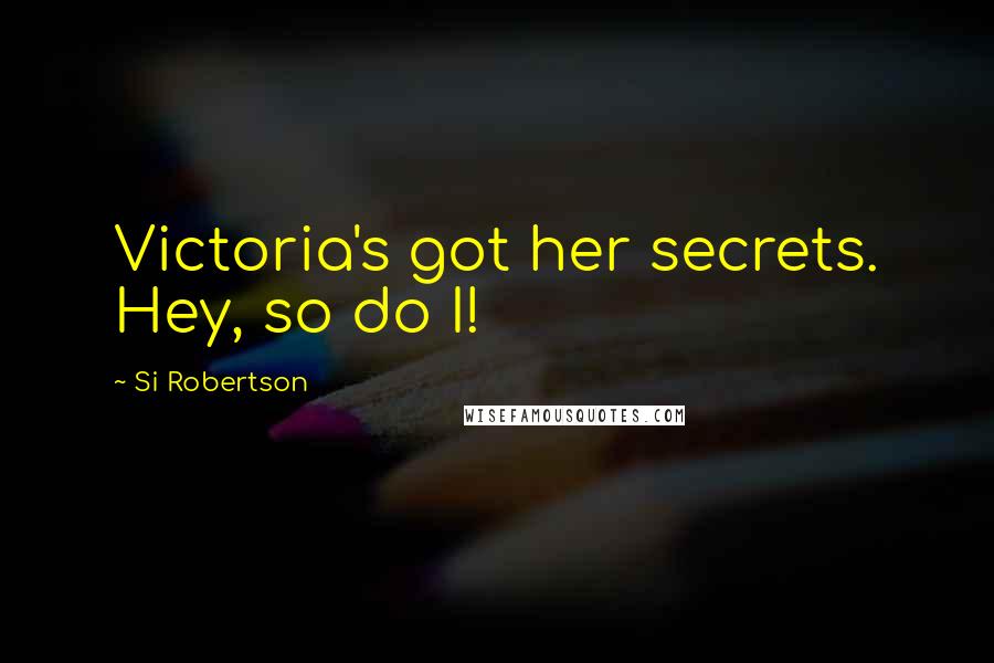 Si Robertson Quotes: Victoria's got her secrets. Hey, so do I!