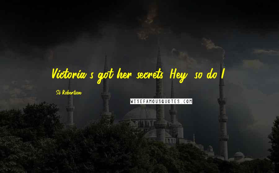 Si Robertson Quotes: Victoria's got her secrets. Hey, so do I!