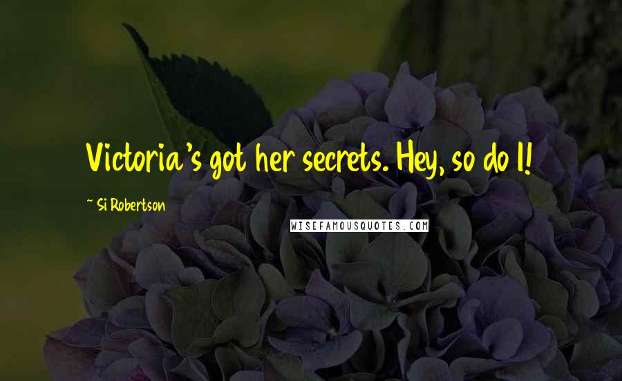 Si Robertson Quotes: Victoria's got her secrets. Hey, so do I!