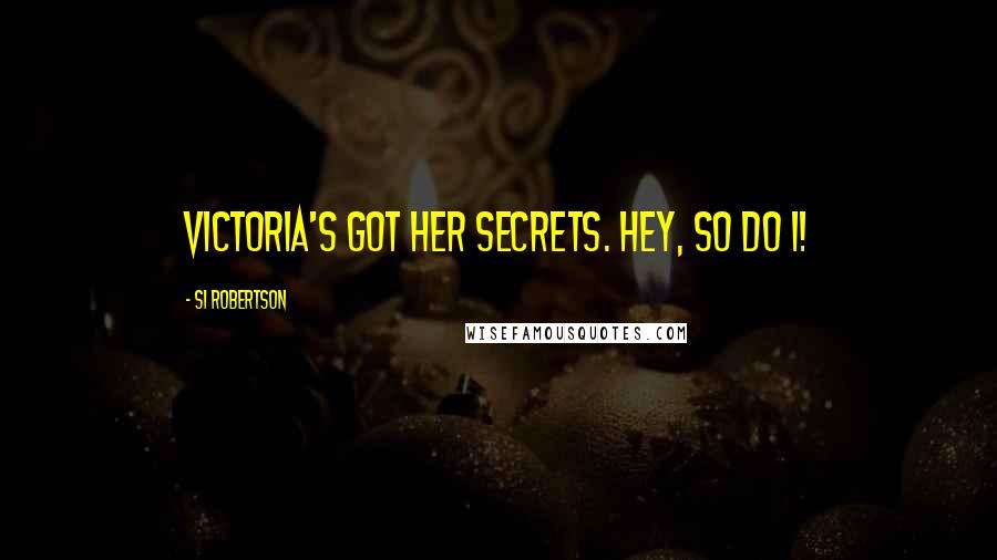 Si Robertson Quotes: Victoria's got her secrets. Hey, so do I!