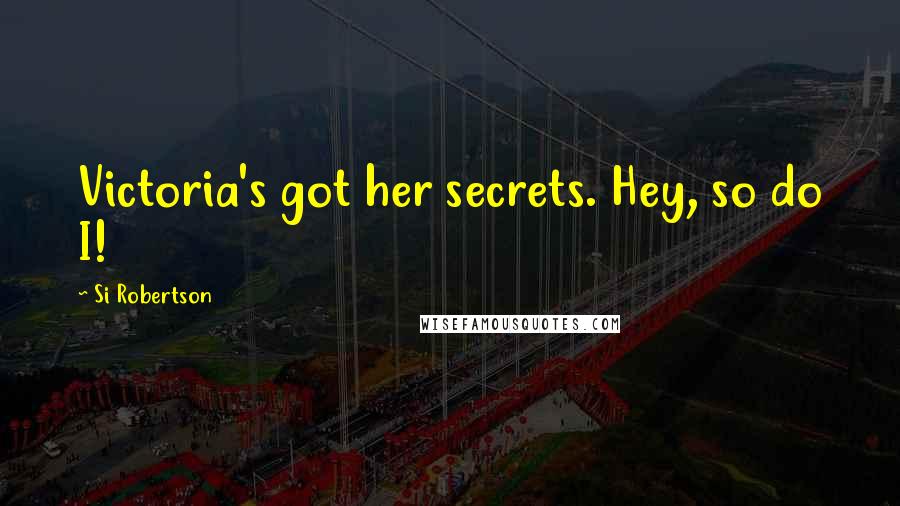 Si Robertson Quotes: Victoria's got her secrets. Hey, so do I!