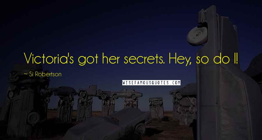 Si Robertson Quotes: Victoria's got her secrets. Hey, so do I!