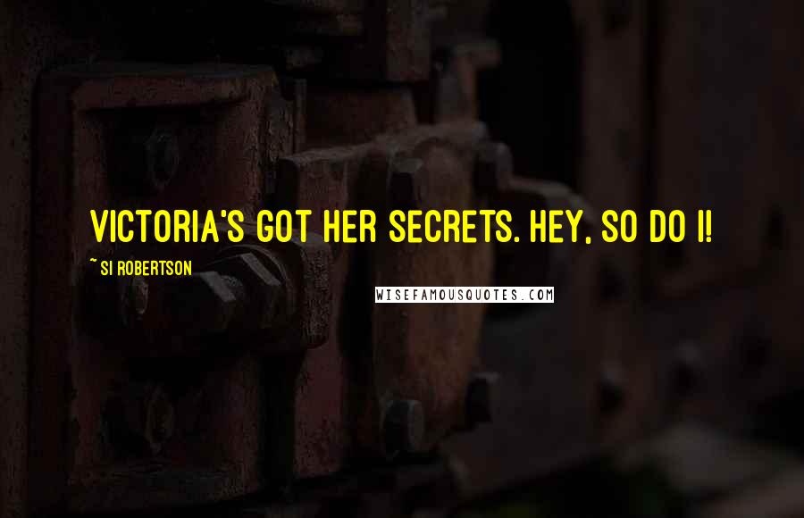 Si Robertson Quotes: Victoria's got her secrets. Hey, so do I!