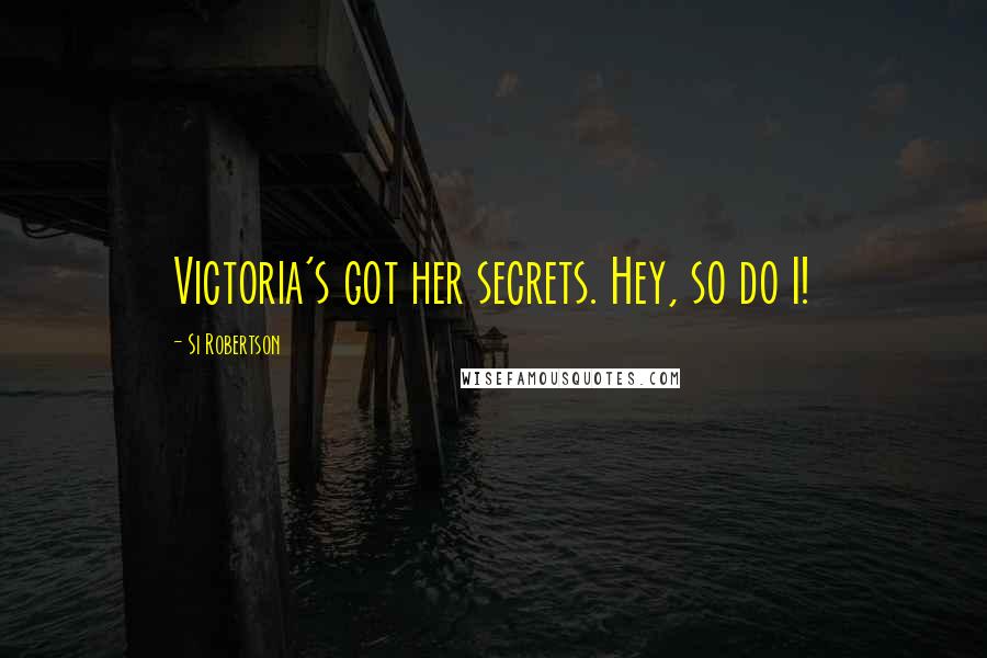 Si Robertson Quotes: Victoria's got her secrets. Hey, so do I!