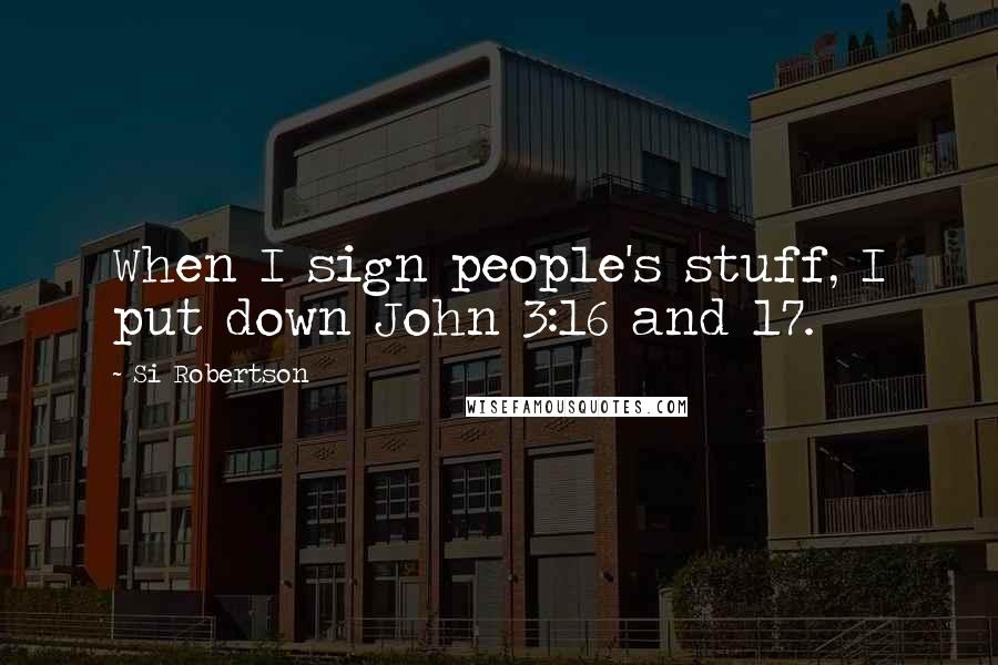 Si Robertson Quotes: When I sign people's stuff, I put down John 3:16 and 17.