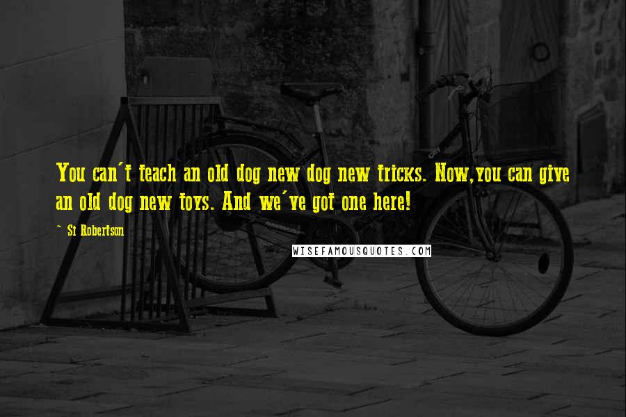 Si Robertson Quotes: You can't teach an old dog new dog new tricks. Now,you can give an old dog new toys. And we've got one here!