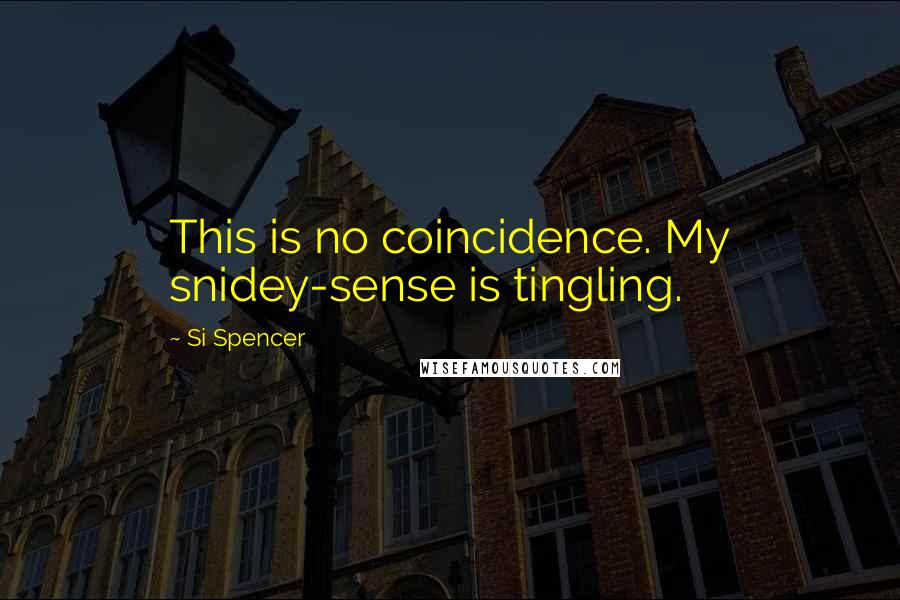 Si Spencer Quotes: This is no coincidence. My snidey-sense is tingling.