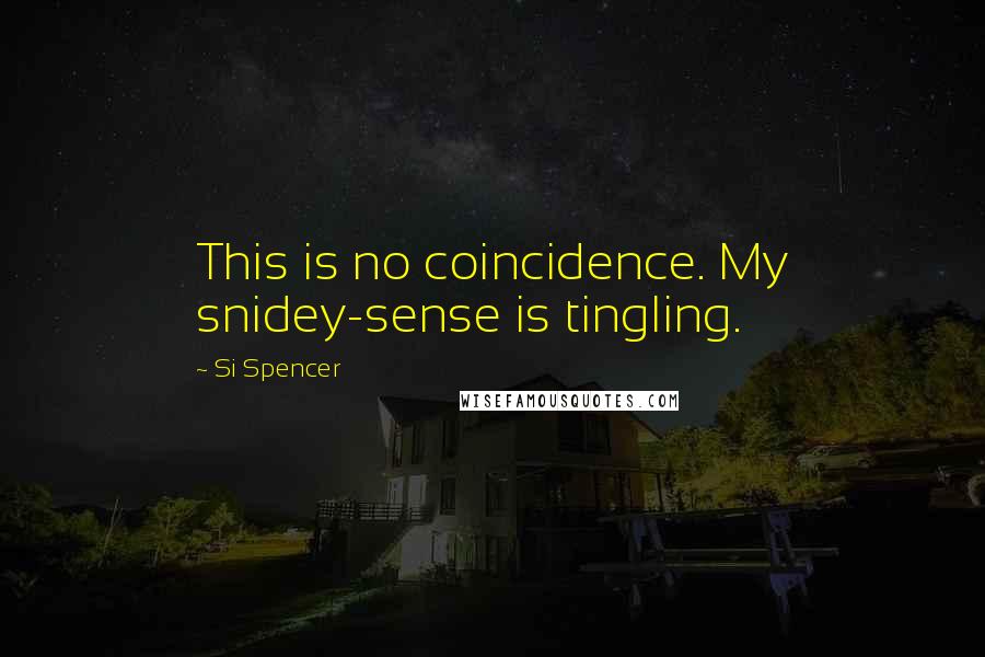 Si Spencer Quotes: This is no coincidence. My snidey-sense is tingling.