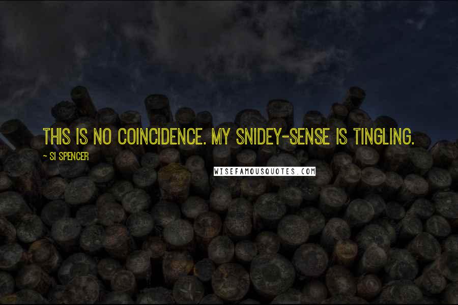 Si Spencer Quotes: This is no coincidence. My snidey-sense is tingling.
