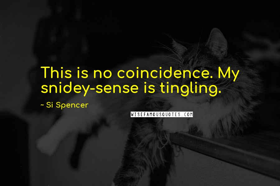 Si Spencer Quotes: This is no coincidence. My snidey-sense is tingling.