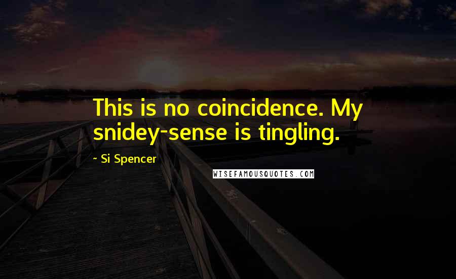 Si Spencer Quotes: This is no coincidence. My snidey-sense is tingling.