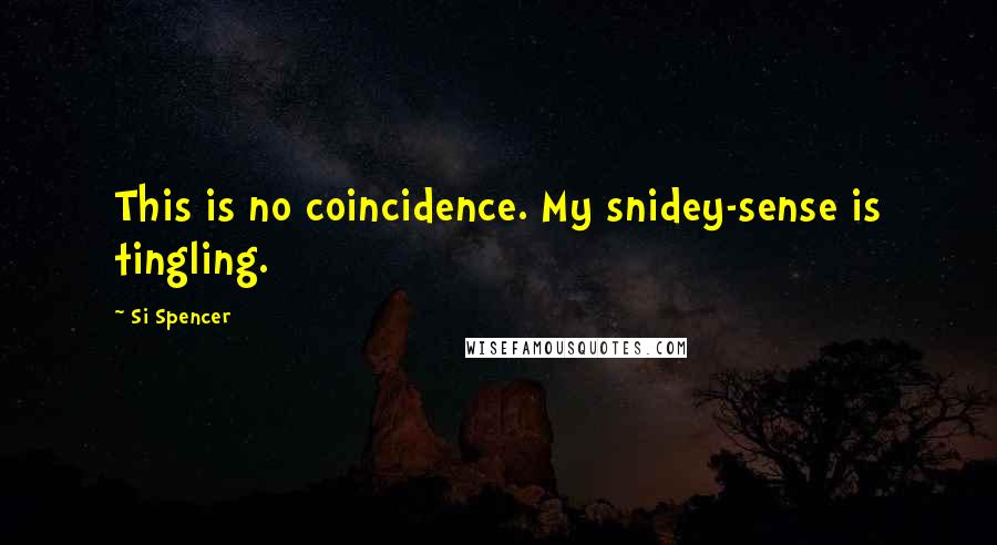 Si Spencer Quotes: This is no coincidence. My snidey-sense is tingling.