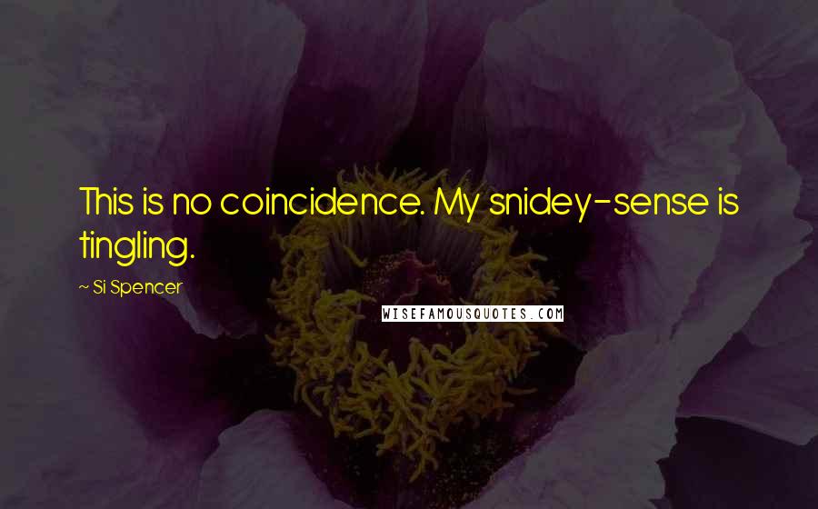 Si Spencer Quotes: This is no coincidence. My snidey-sense is tingling.