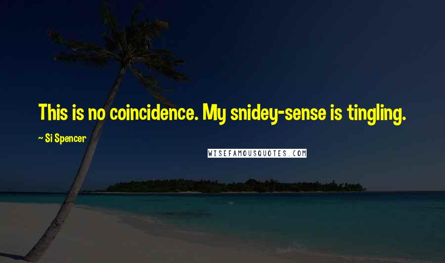 Si Spencer Quotes: This is no coincidence. My snidey-sense is tingling.