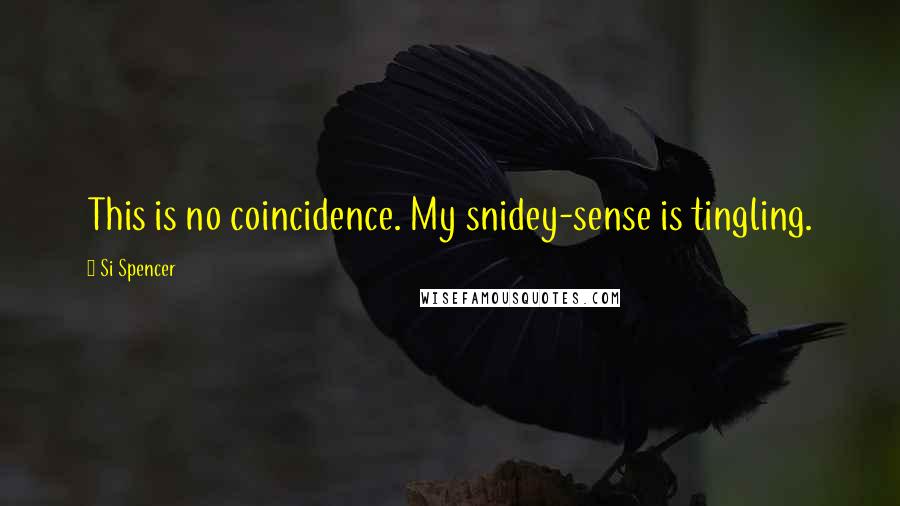 Si Spencer Quotes: This is no coincidence. My snidey-sense is tingling.