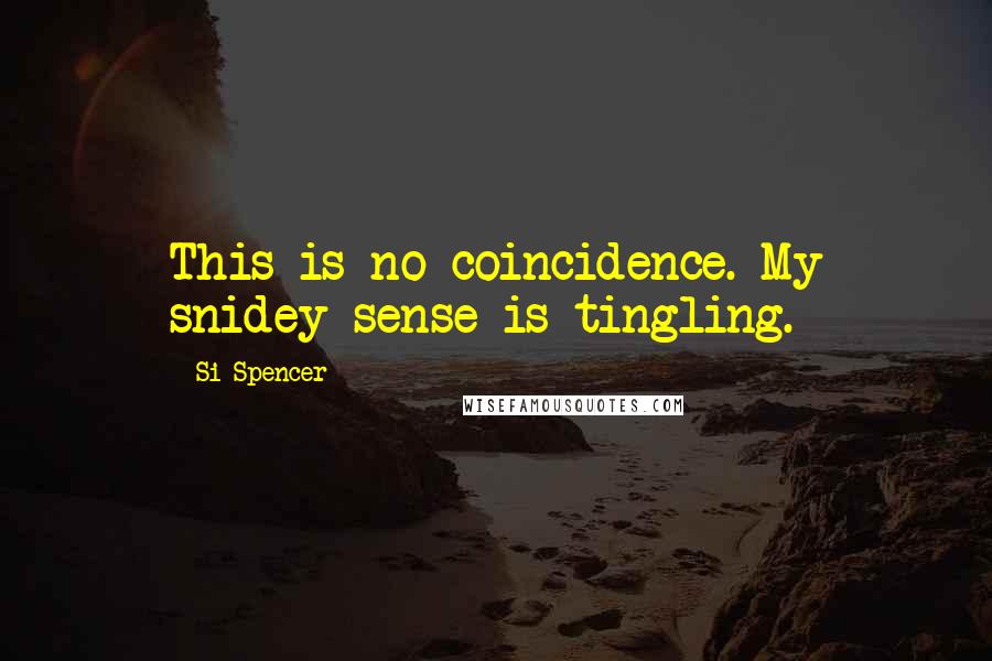 Si Spencer Quotes: This is no coincidence. My snidey-sense is tingling.