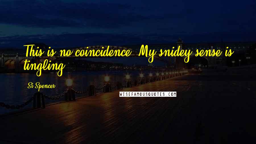 Si Spencer Quotes: This is no coincidence. My snidey-sense is tingling.