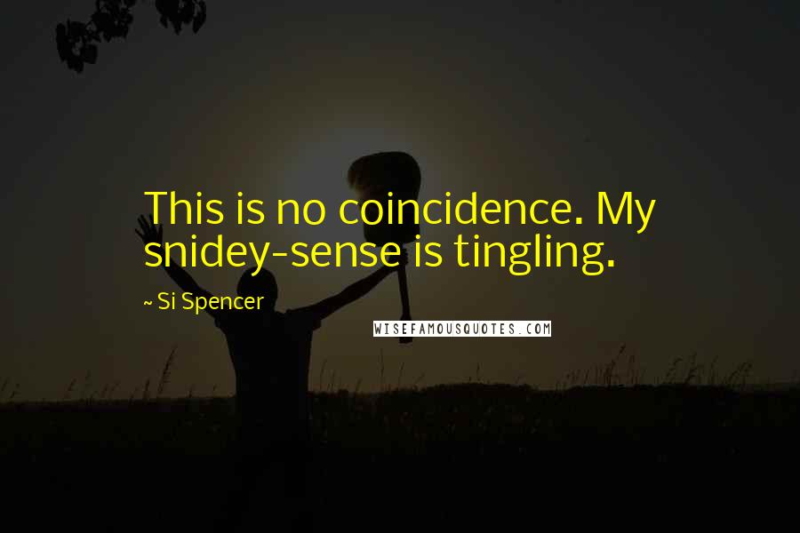 Si Spencer Quotes: This is no coincidence. My snidey-sense is tingling.
