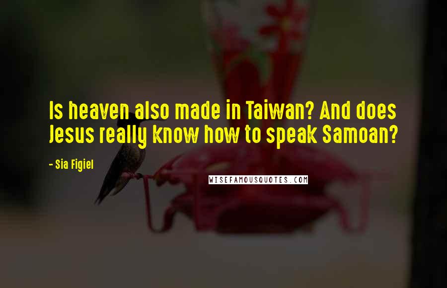 Sia Figiel Quotes: Is heaven also made in Taiwan? And does Jesus really know how to speak Samoan?