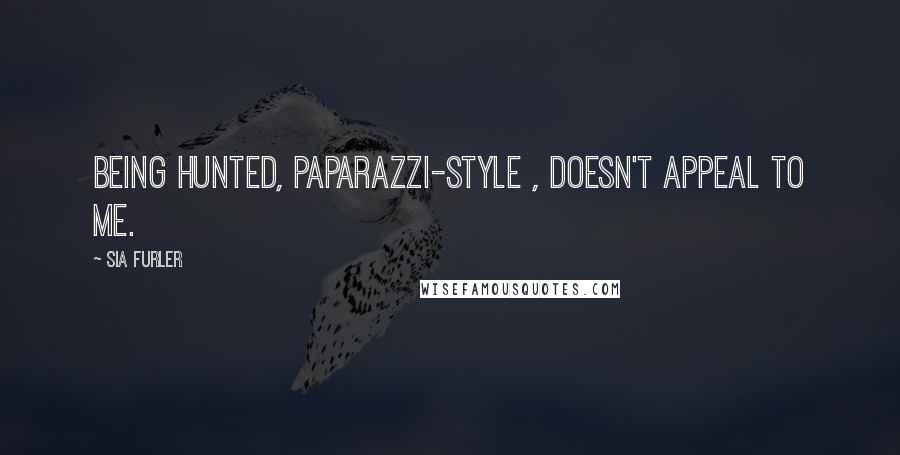 Sia Furler Quotes: Being hunted, paparazzi-style , doesn't appeal to me.