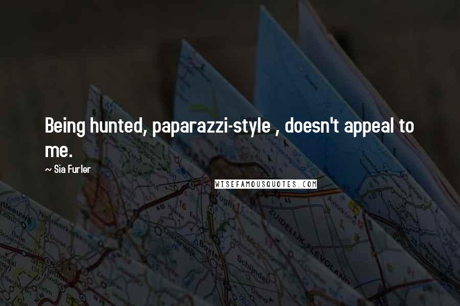 Sia Furler Quotes: Being hunted, paparazzi-style , doesn't appeal to me.
