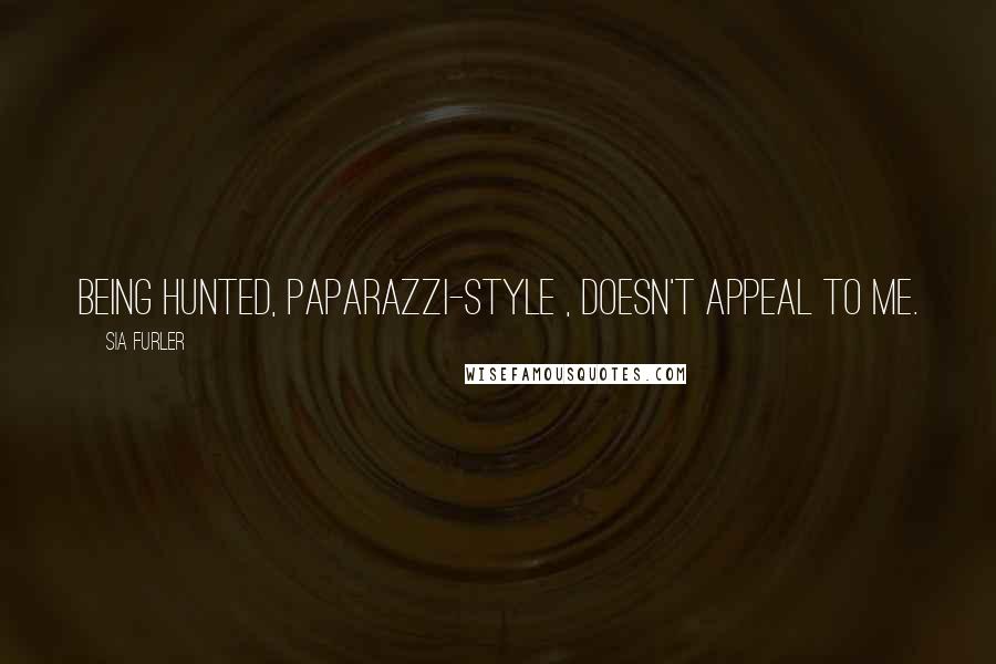 Sia Furler Quotes: Being hunted, paparazzi-style , doesn't appeal to me.