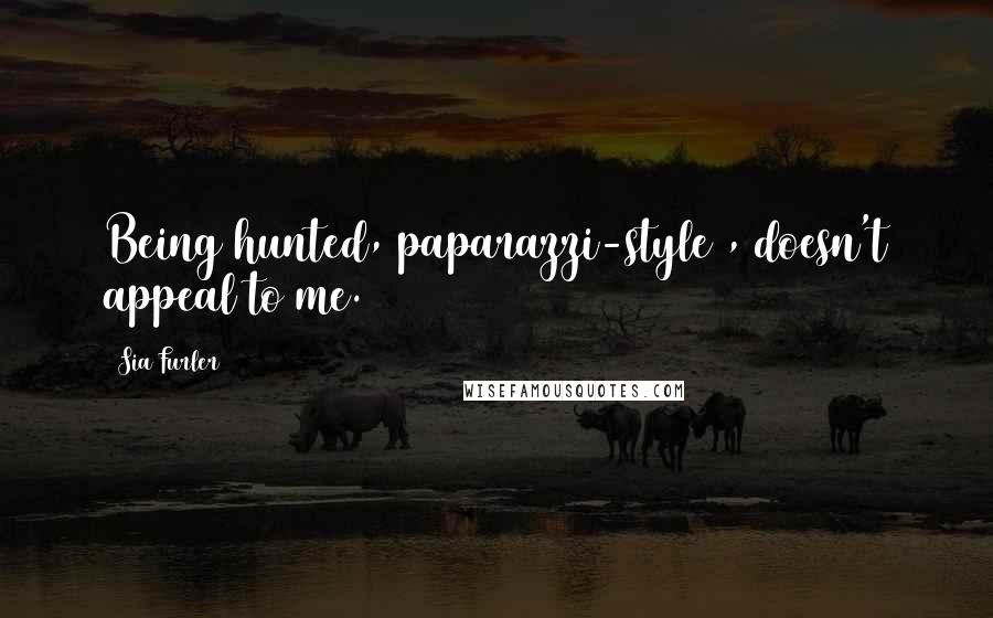 Sia Furler Quotes: Being hunted, paparazzi-style , doesn't appeal to me.