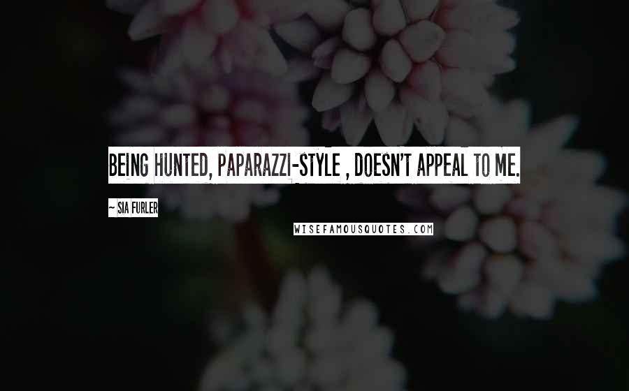Sia Furler Quotes: Being hunted, paparazzi-style , doesn't appeal to me.
