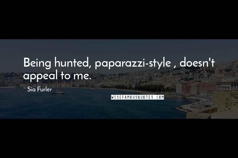 Sia Furler Quotes: Being hunted, paparazzi-style , doesn't appeal to me.