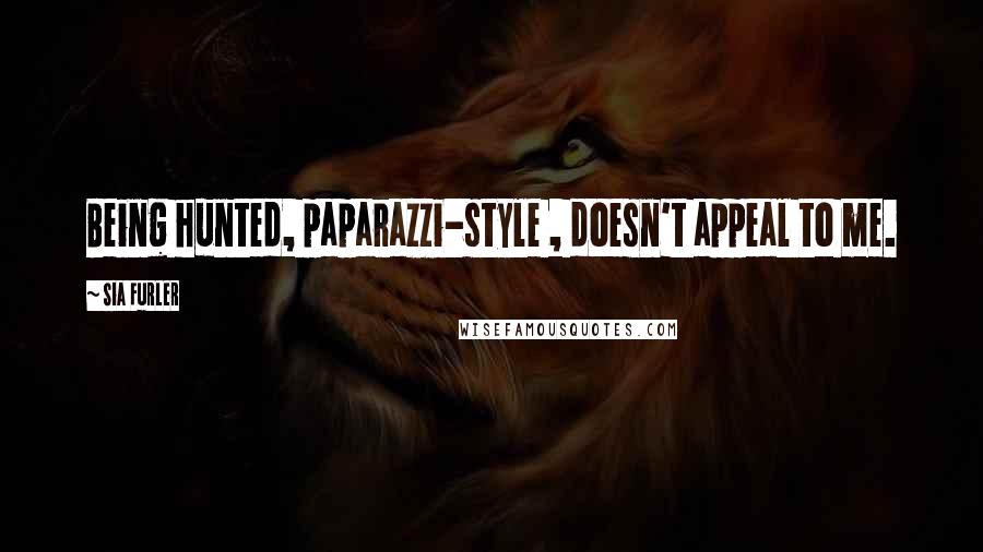 Sia Furler Quotes: Being hunted, paparazzi-style , doesn't appeal to me.