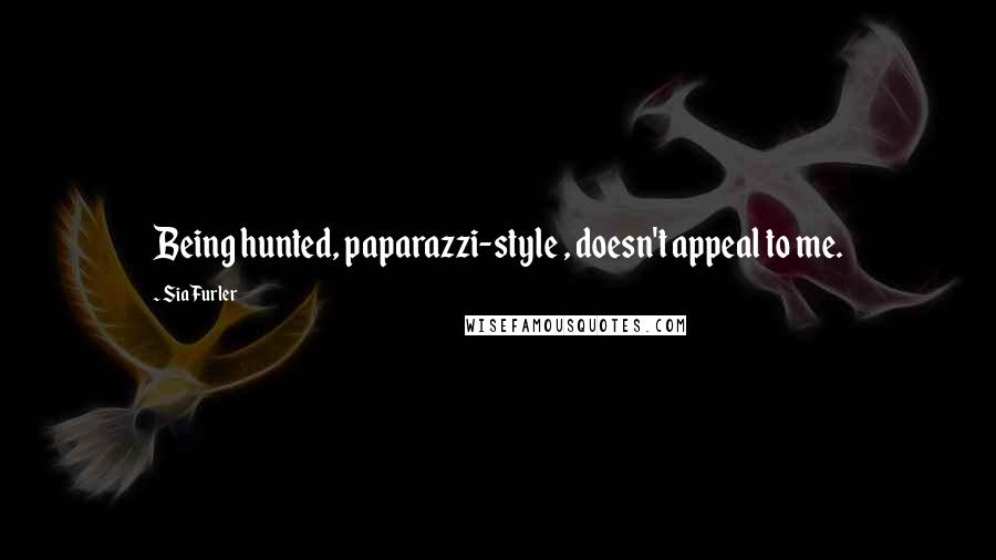 Sia Furler Quotes: Being hunted, paparazzi-style , doesn't appeal to me.