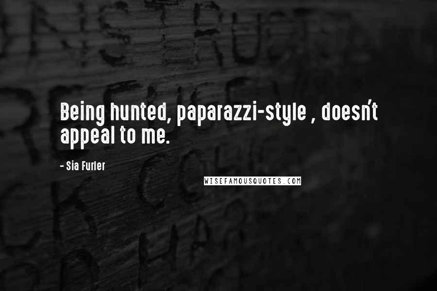 Sia Furler Quotes: Being hunted, paparazzi-style , doesn't appeal to me.