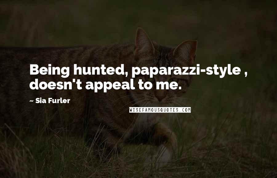 Sia Furler Quotes: Being hunted, paparazzi-style , doesn't appeal to me.