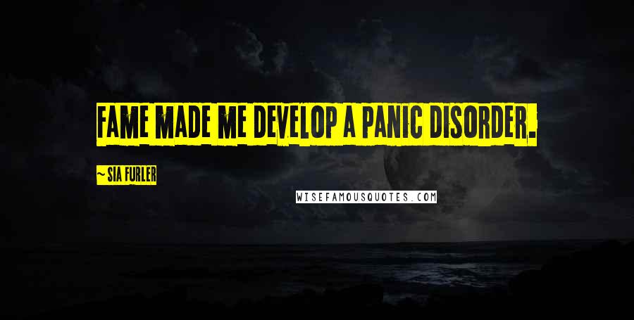 Sia Furler Quotes: Fame made me develop a panic disorder.