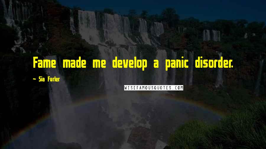 Sia Furler Quotes: Fame made me develop a panic disorder.